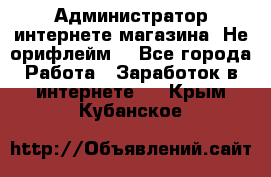 Администратор интернете магазина. Не орифлейм. - Все города Работа » Заработок в интернете   . Крым,Кубанское